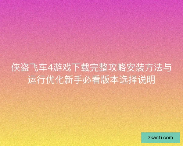侠盗飞车4游戏下载完整攻略安装方法与运行优化新手必看版本选择说明