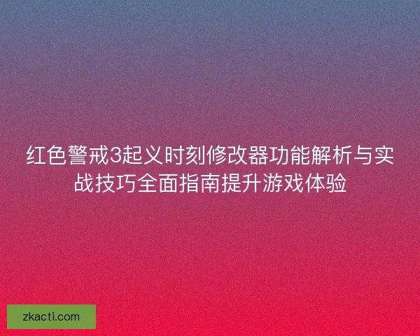 红色警戒3起义时刻修改器功能解析与实战技巧全面指南提升游戏体验 红色警戒3起义时刻修改器功能解析与实战技巧全面指南提升游戏体验