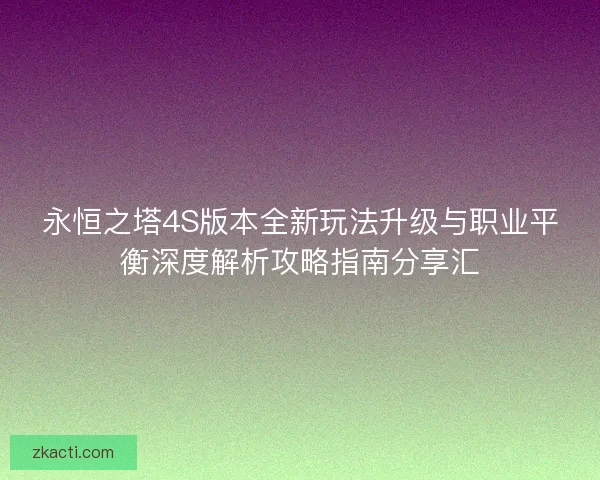 永恒之塔4S版本全新玩法升级与职业平衡深度解析攻略指南分享汇