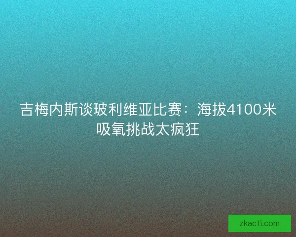 吉梅内斯谈玻利维亚比赛：海拔4100米吸氧挑战太疯狂