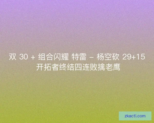 双 30 + 组合闪耀 特雷 - 杨空砍 29+15 开拓者终结四连败擒老鹰