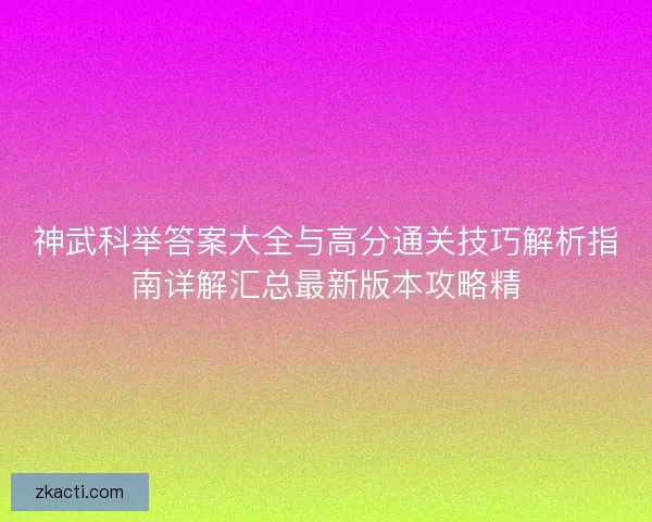 神武科举答案大全与高分通关技巧解析指南详解汇总最新版本攻略精