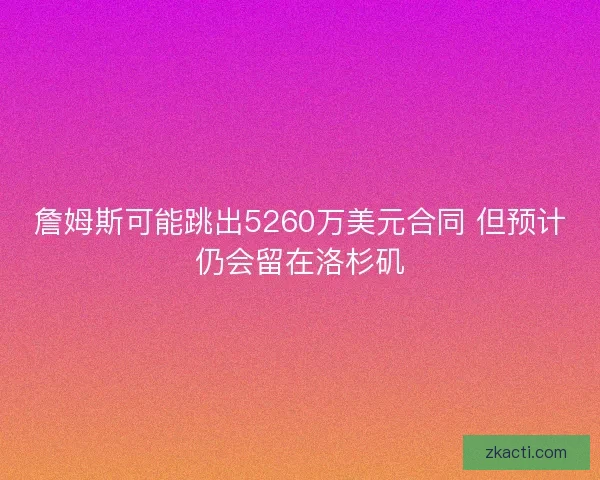 詹姆斯可能跳出5260万美元合同 但预计仍会留在洛杉矶 詹姆斯可能跳出5260万美元合同 但预计仍会留在洛杉矶