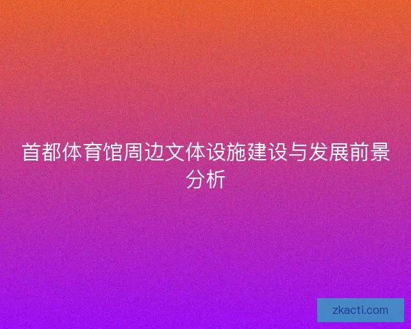 首都体育馆周边文体设施建设与发展前景分析
