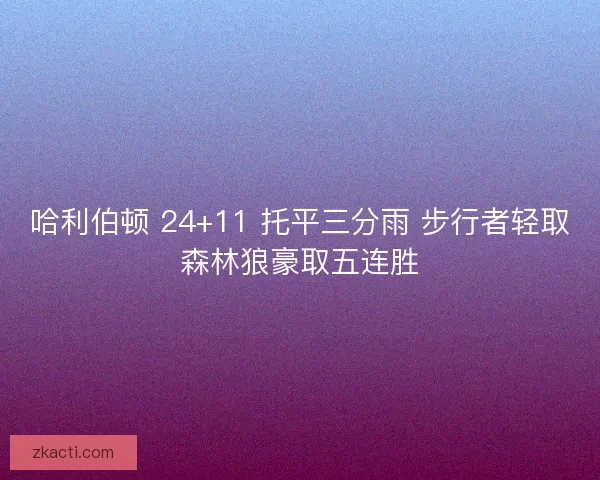 哈利伯顿 24+11 托平三分雨 步行者轻取森林狼豪取五连胜