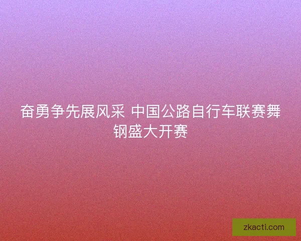 奋勇争先展风采 中国公路自行车联赛舞钢盛大开赛