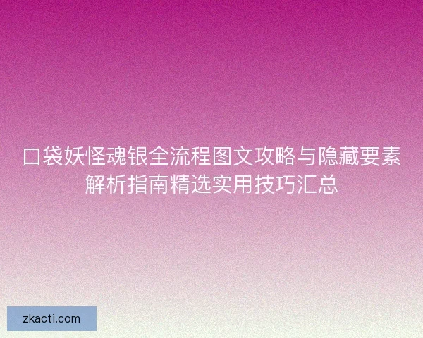 口袋妖怪魂银全流程图文攻略与隐藏要素解析指南精选实用技巧汇总