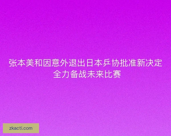 张本美和因意外退出日本乒协批准新决定 全力备战未来比赛