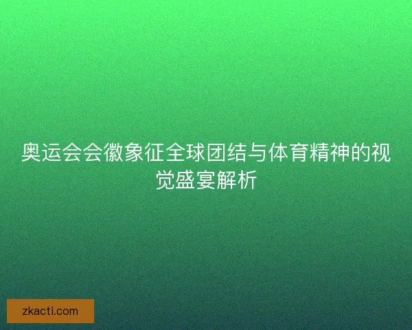 奥运会会徽象征全球团结与体育精神的视觉盛宴解析