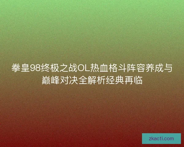 拳皇98终极之战OL热血格斗阵容养成与巅峰对决全解析经典再临