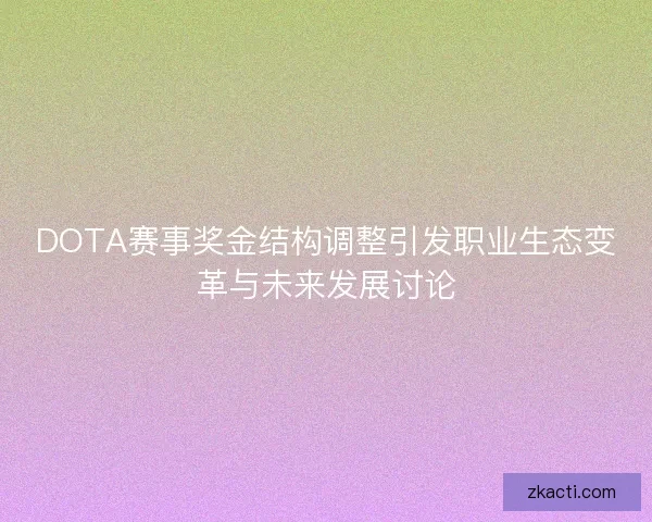 DOTA赛事奖金结构调整引发职业生态变革与未来发展讨论