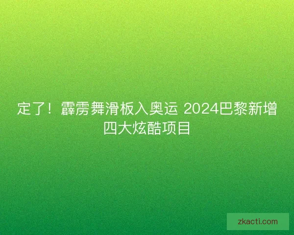 定了！霹雳舞滑板入奥运 2024巴黎新增四大炫酷项目