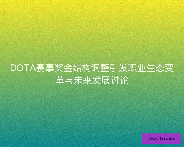 DOTA赛事奖金结构调整引发职业生态变革与未来发展讨论 DOTA赛事奖金结构调整引发职业生态变革与未来发展讨论
