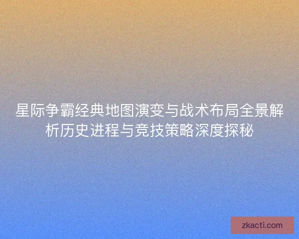 星际争霸经典地图演变与战术布局全景解析历史进程与竞技策略深度探秘 星际争霸经典地图演变与战术布局全景解析历史进程与竞技策略深度探秘