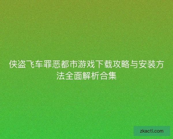 侠盗飞车罪恶都市游戏下载攻略与安装方法全面解析合集 侠盗飞车罪恶都市游戏下载攻略与安装方法全面解析合集