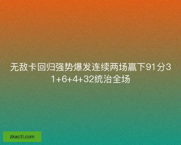 无敌卡回归强势爆发连续两场赢下91分31+6+4+32统治全场 无敌卡回归强势爆发连续两场赢下91分31+6+4+32统治全场