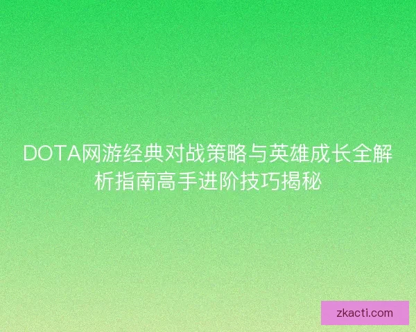 DOTA网游经典对战策略与英雄成长全解析指南高手进阶技巧揭秘
